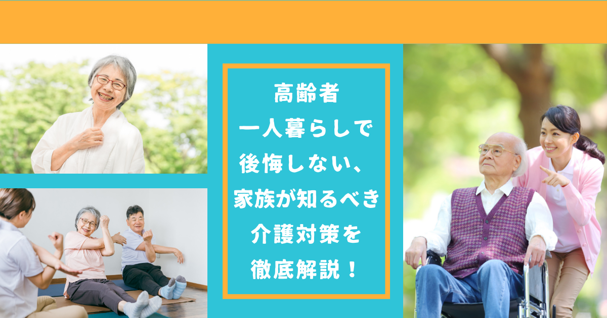 高齢者一人暮らしで後悔しない、家族が知るべき介護対策を徹底解説！